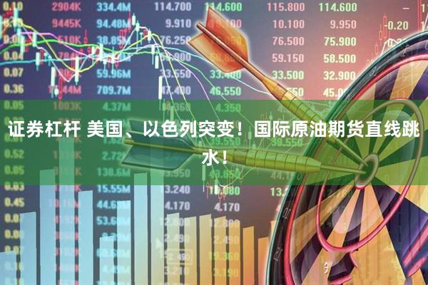 证券杠杆 美国、以色列突变！国际原油期货直线跳水！