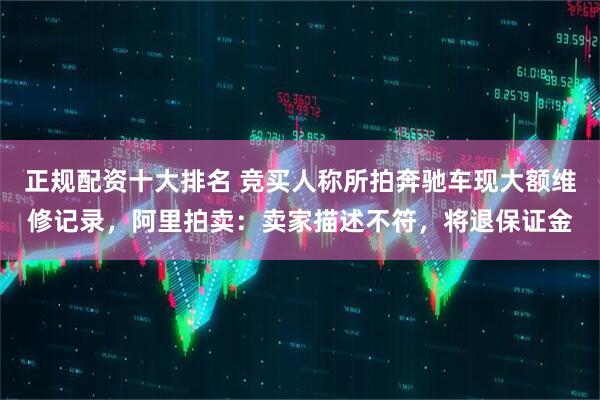 正规配资十大排名 竞买人称所拍奔驰车现大额维修记录，阿里拍卖：卖家描述不符，将退保证金