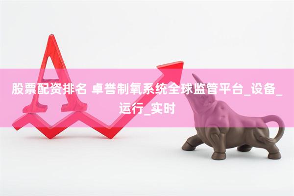 股票配资排名 卓誉制氧系统全球监管平台_设备_运行_实时
