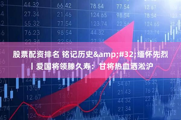 股票配资排名 铭记历史&#32;缅怀先烈丨爱国将领滕久寿：甘将热血洒淞沪