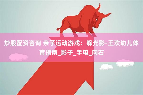 炒股配资咨询 亲子运动游戏：躲光影-王欢幼儿体育指南_影子_手电_向右