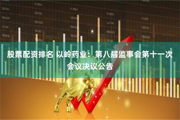股票配资排名 以岭药业：第八届监事会第十一次会议决议公告