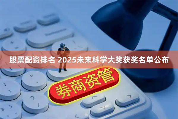 股票配资排名 2025未来科学大奖获奖名单公布