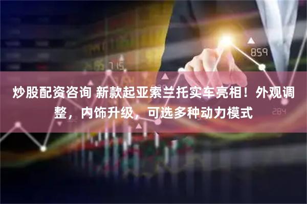 炒股配资咨询 新款起亚索兰托实车亮相！外观调整，内饰升级，可选多种动力模式