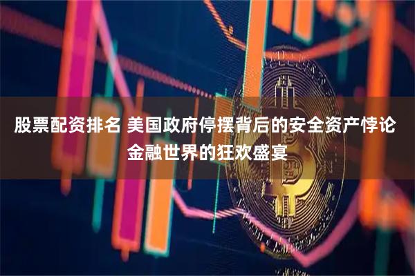 股票配资排名 美国政府停摆背后的安全资产悖论 金融世界的狂欢盛宴