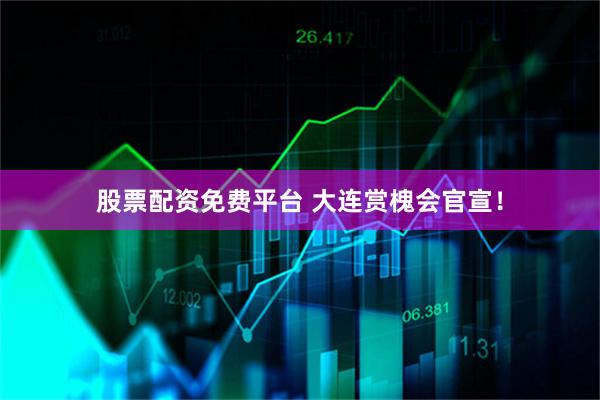 股票配资免费平台 大连赏槐会官宣！