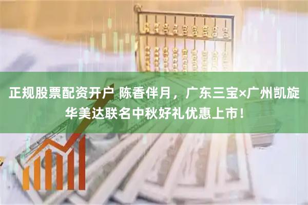 正规股票配资开户 陈香伴月，广东三宝×广州凯旋华美达联名中秋好礼优惠上市！